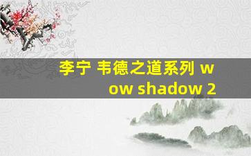 李宁 韦德之道系列 wow shadow 2